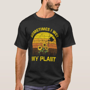 Sometimes I Wet My Plants Gardening Enthusiast T-Shirt