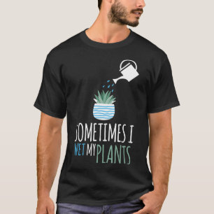 Sometimes I Wet My Plants Gardening Garden T-Shirt