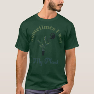 Sometimes I Wet My Plants  Gardening Lover T shirt