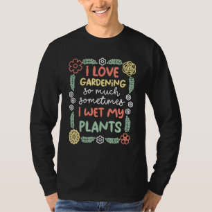 Sometimes I Wet My Plants Gardening Plant Gardener T-Shirt