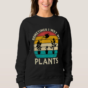 Sometimes I Wet My Plants Gardening Plant Sweatshirt