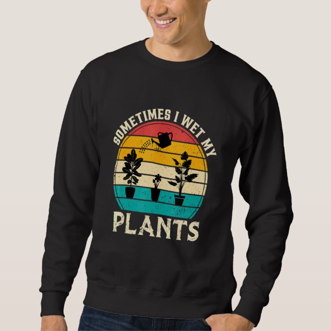 Sometimes I Wet My Plants Gardening Plant Sweatshirt (Front)