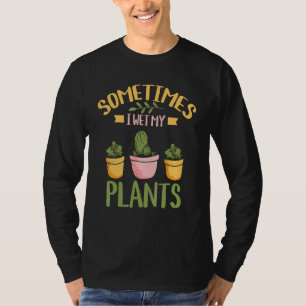 Sometimes I Wet My Plants - Gardening Plants Garde T-Shirt