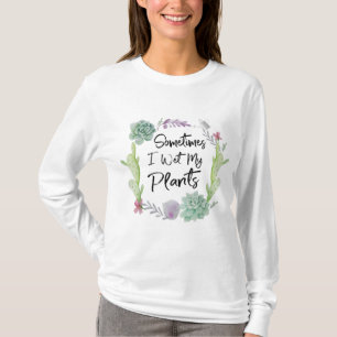Sometimes I Wet My Plants Gardening T-Shirt