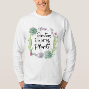 Sometimes I Wet My Plants Gardening T-Shirt