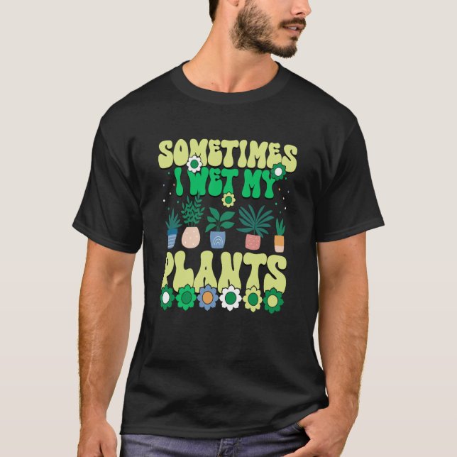 Sometimes I Wet My Plants Groovy Gardener Gardenin T-Shirt (Front)