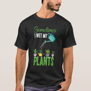 Sometimes I Wet My Plants Hobby Gardening T-Shirt