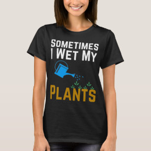 Sometimes I Wet My Plants T-Shirt