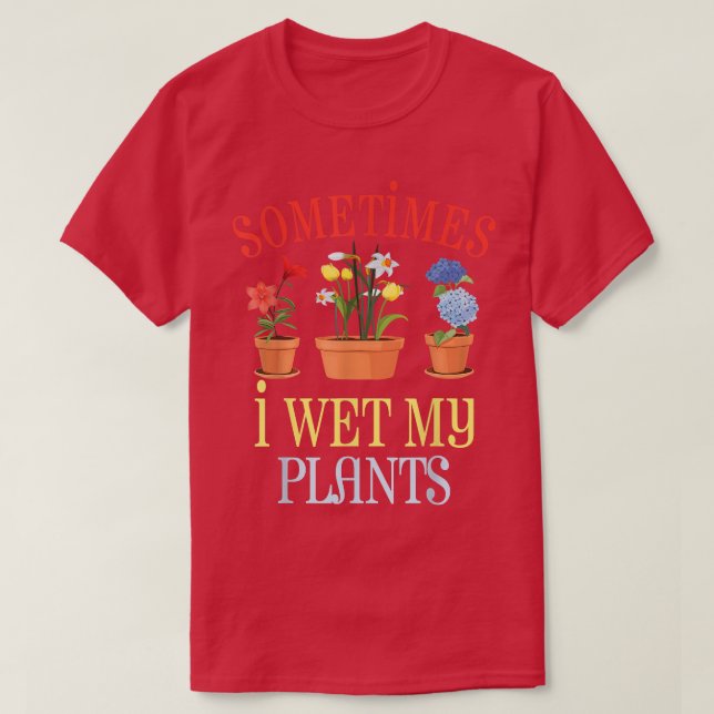 Sometimes I Wet My Plants  T-Shirt (Design Front)