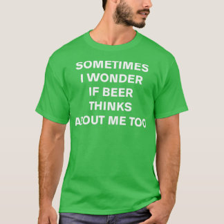 Sometimes I wonder if beer thinks about me too T-Shirt