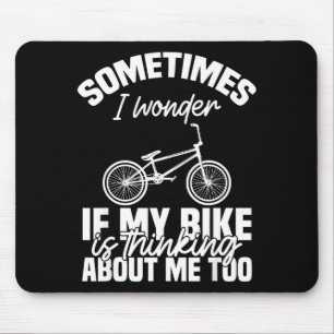 Sometimes I Wonder If My Bike Is Thinking About Me Mouse Pad