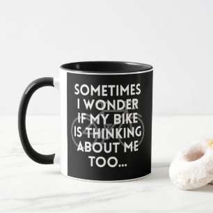 SOMETIMES I WONDER IF MY BIKE IS THINKING ABOUT ME MUG