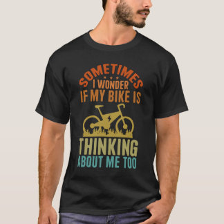 Sometimes I Wonder If My Bike Is Thinking About Me T-Shirt