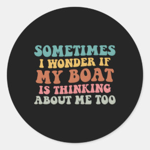 Sometimes I Wonder If My Boat Is Thinking About Me Classic Round Sticker