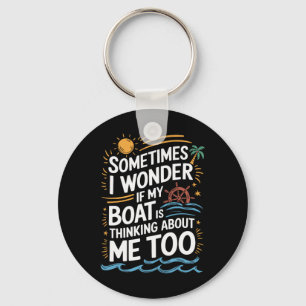 Sometimes I Wonder If My Boat Is Thinking About Me Key Ring