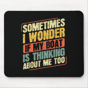 Sometimes I Wonder If My Boat Is Thinking About Me Mouse Pad