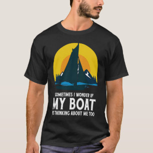 Sometimes I Wonder If My Boat Is Thinking About Me T-Shirt