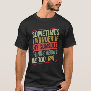 Sometimes I Wonder If My Console Thinks   Video Ga T-Shirt