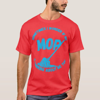 Sometimes I Wonder If My Mop Is Thinking About Me T-Shirt
