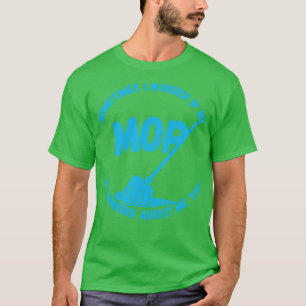 Sometimes I Wonder If My Mop Is Thinking About Me  T-Shirt