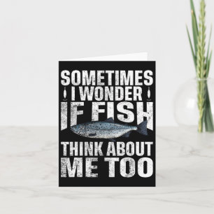 Sometimes I Wonder If The Fish Thinks About Me Too Card