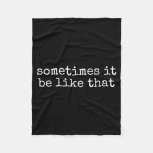 Sometimes It Be Like That Funny Sarcastic Saying  Fleece Blanket