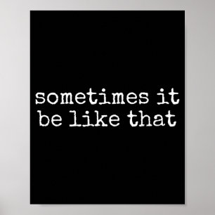 Sometimes It Be Like That Funny Sarcastic Saying Poster