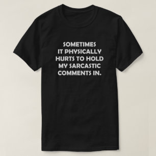 SOMETIMES IT PHYSICALLY HURTS TO HOLD MY SARCASTIC T-Shirt