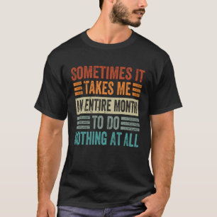 Sometimes It Takes Me An Entire Month To Do Nothin T-Shirt
