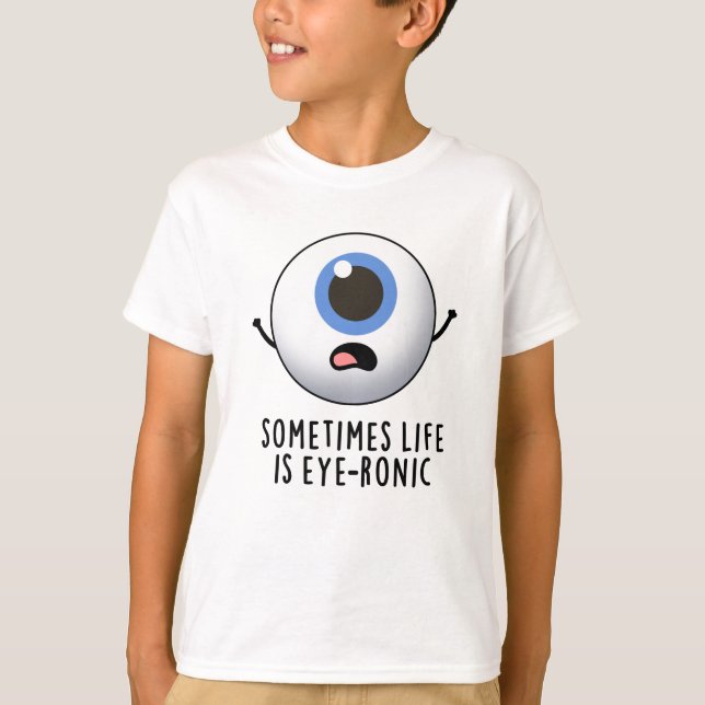 Sometimes Life Is Eye-ronic Funny Eye Pun T-Shirt (Front)