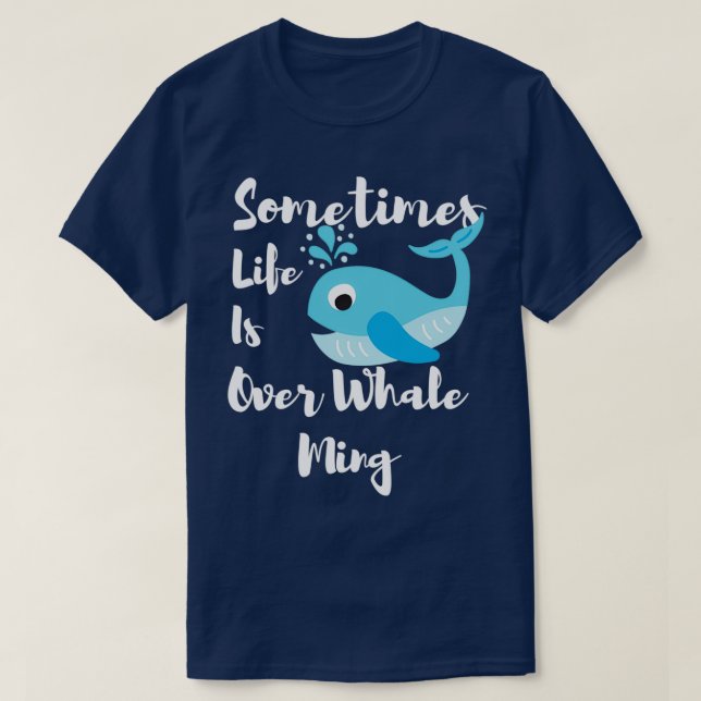 Sometimes Life Is Over Whale Ming Funny Whale T-Shirt (Design Front)