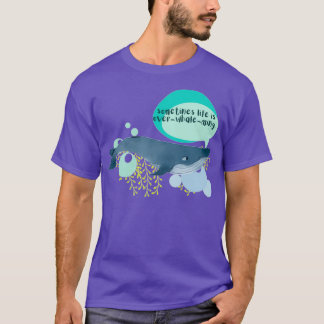 sometimes life is overwhaleming T-Shirt