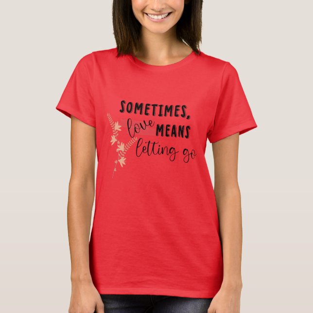 Sometimes, love Means Letting Go T-Shirt (Front)