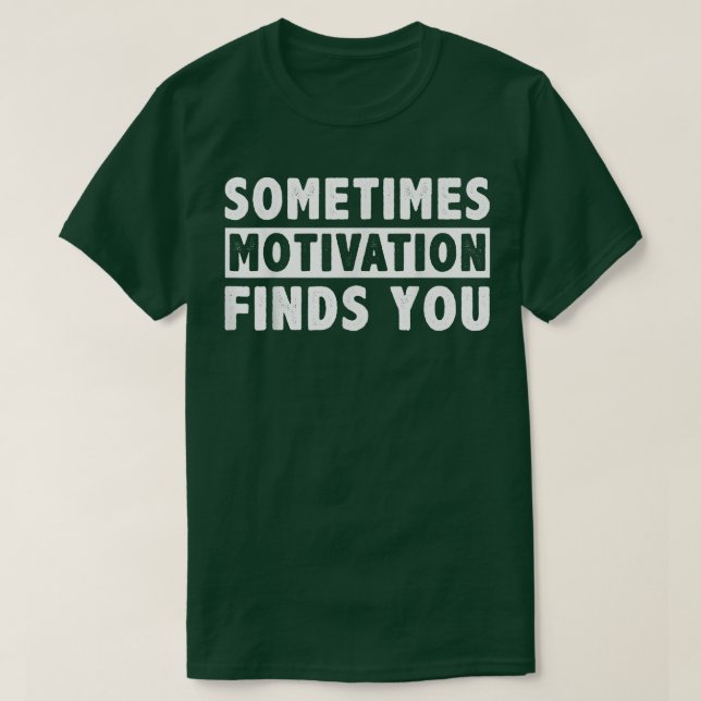 Sometimes Motivation finds you funny Quote1051 T-Shirt (Design Front)