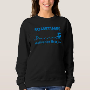 Sometimes Motivation Finds You  Quote Shark Sweatshirt