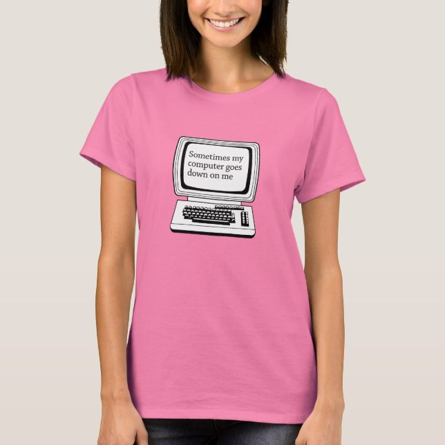 SOMETIMES MY COMPUTER GOES DOWN ON ME T-Shirt (Front)