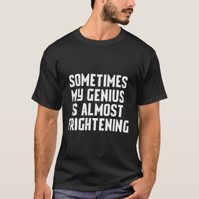 Sometimes My Genius Is Almost Frightening Shirt (Front)