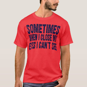 sometimes when i close my eyes i cant see T-Shirt