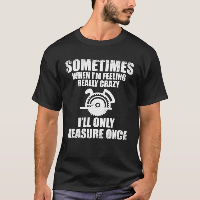 Sometimes When I m Feeling Really Crazy I Only Mea T-Shirt (Front)