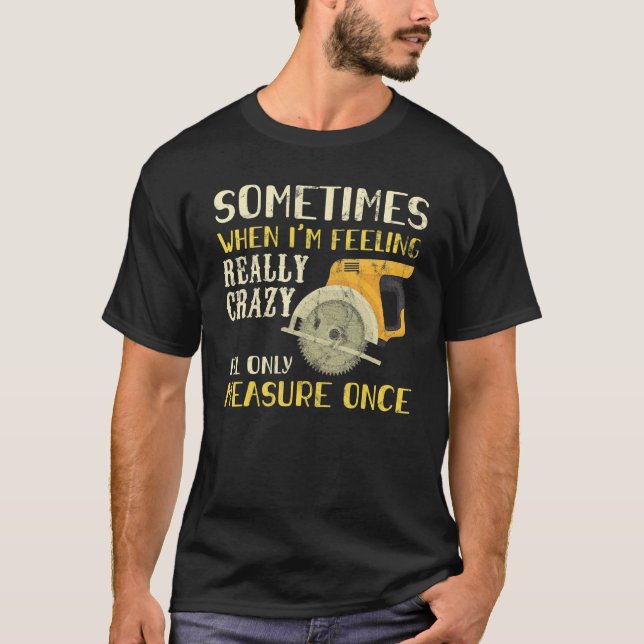 Sometimes When I'm Feeling Crazy I Measure Once Me T-Shirt (Front)