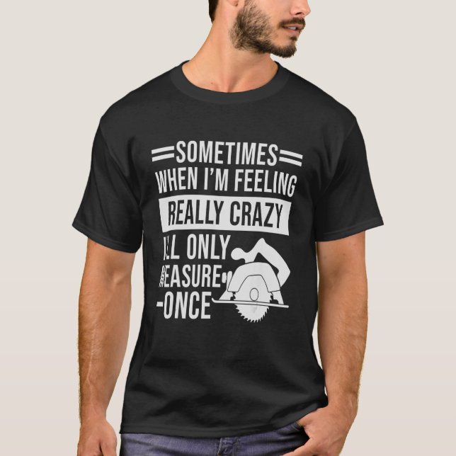 Sometimes When I'm Feeling Crazy I'll Only Measure T-Shirt (Front)