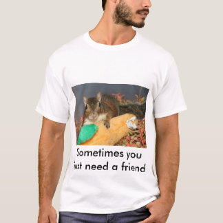 Sometimes you just need a friend T-Shirt