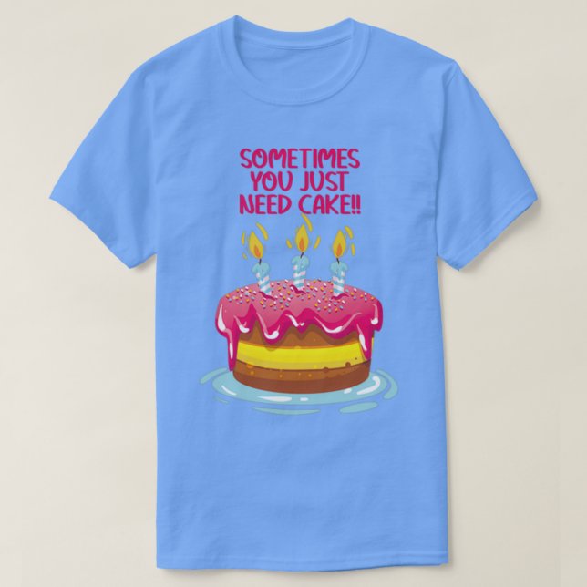 Sometimes You Just Need Cake on Lt T-Shirt (Design Front)