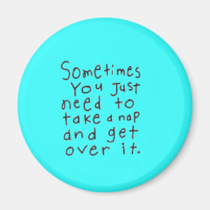 SOMETIMES YOU JUST NEED TO TAKE NAP GET OVER IT MAGNET