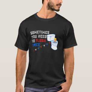 Sometimes You Need To Flush Twice Funny Anti Trump T-Shirt