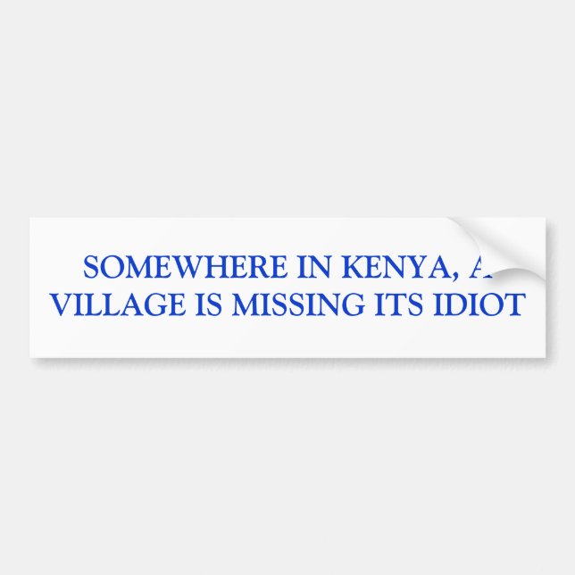 SOMEWHERE IN KENYA, A VILLAGE IS MISSING ITS IDIOT BUMPER STICKER (Front)