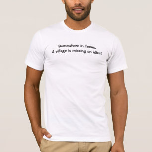 Somewhere in Texas, A village is missing an idiot! T-Shirt