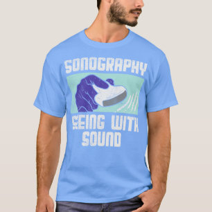 Sonography Seeing With Sound T-Shirt