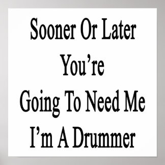 Sooner Or Later You're Going To Need Me I'm A Drum Poster