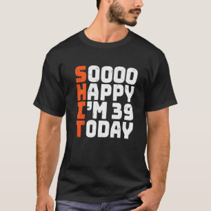 Soooo Happy I'm 39 Today 39th Birthday 39 Years O T-Shirt
